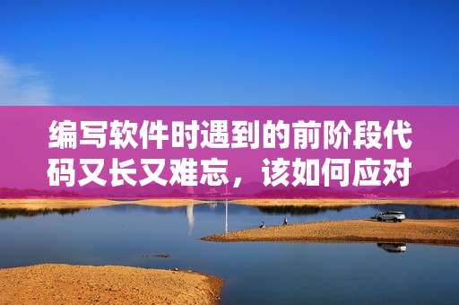 編寫軟件時(shí)遇到的前階段代碼又長(zhǎng)又難忘，該如何應(yīng)對(duì)？
