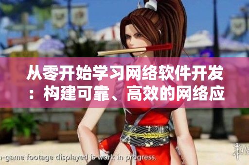 從零開始學(xué)習(xí)網(wǎng)絡(luò)軟件開發(fā)：構(gòu)建可靠、高效的網(wǎng)絡(luò)應(yīng)用程序！