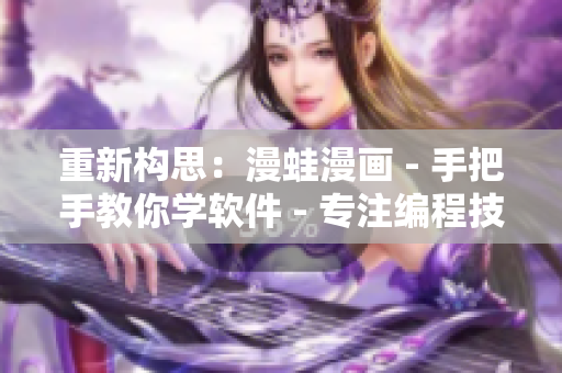 重新構(gòu)思：漫蛙漫畫(huà) - 手把手教你學(xué)軟件 - 專注編程技能提升