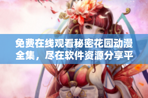 免費在線觀看秘密花園動漫全集，盡在軟件資源分享平臺