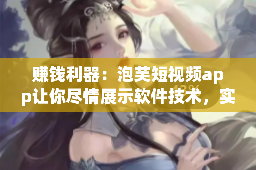 賺錢利器：泡芙短視頻app讓你盡情展示軟件技術(shù)，實現(xiàn)創(chuàng)意變現(xiàn)！