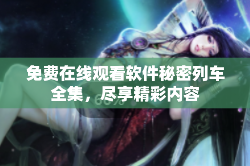 免費(fèi)在線觀看軟件秘密列車全集，盡享精彩內(nèi)容