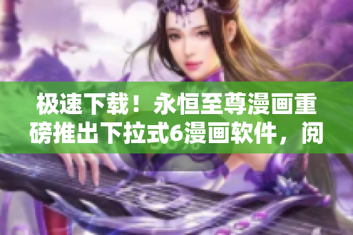 極速下載！永恒至尊漫畫重磅推出下拉式6漫畫軟件，閱讀體驗(yàn)更流暢