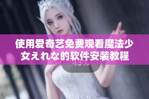 使用愛奇藝免費觀看魔法少女えれな的軟件安裝教程