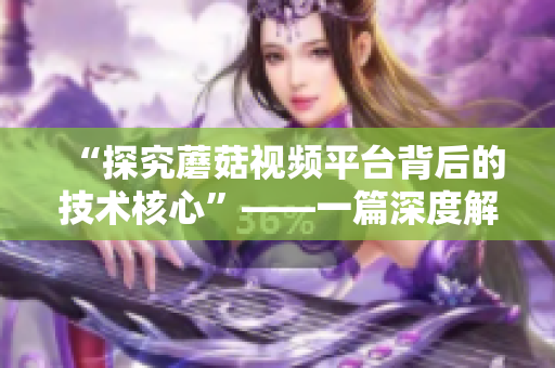 “探究蘑菇視頻平臺背后的技術核心”——一篇深度解析現(xiàn)代網絡軟件的文章