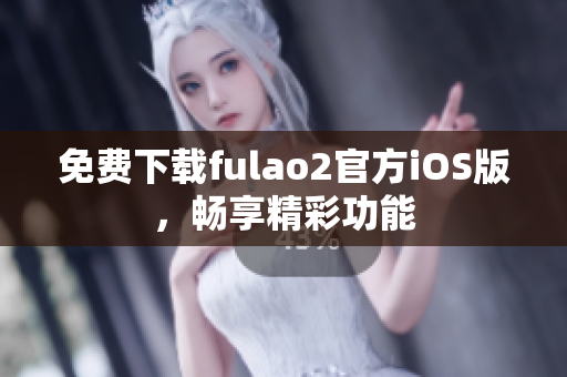 免費下載fulao2官方iOS版，暢享精彩功能