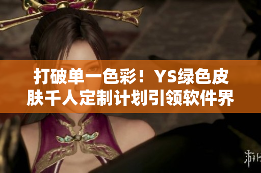 打破單一色彩！YS綠色皮膚千人定制計(jì)劃引領(lǐng)軟件界風(fēng)向