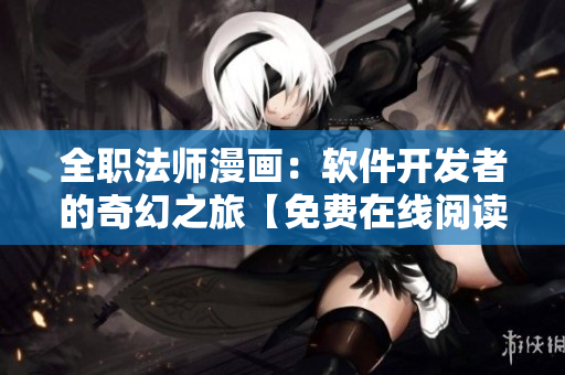 全職法師漫畫(huà)：軟件開(kāi)發(fā)者的奇幻之旅【免費(fèi)在線閱讀】