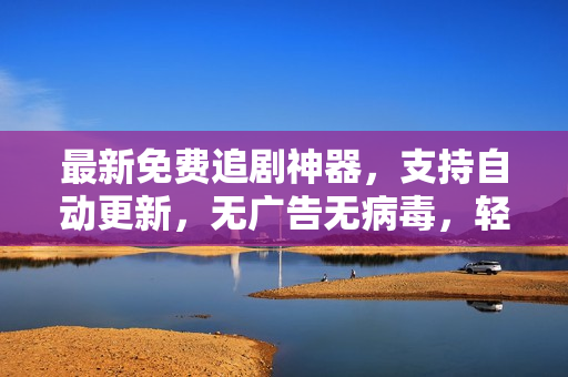 最新免費(fèi)追劇神器，支持自動(dòng)更新，無廣告無病毒，輕松暢享高清影視！