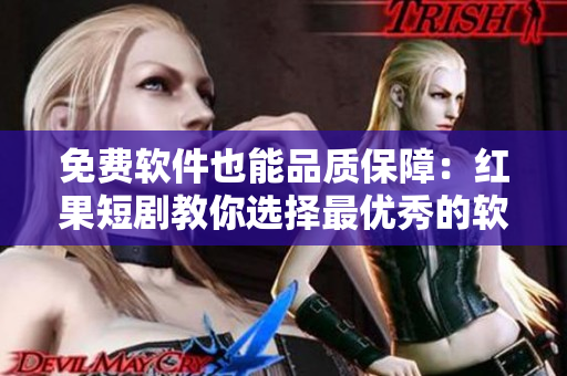 免費軟件也能品質(zhì)保障：紅果短劇教你選擇最優(yōu)秀的軟件！
