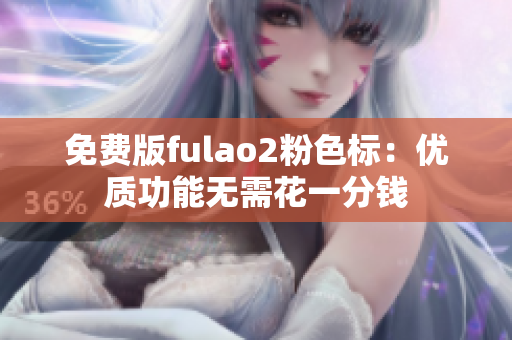 免費(fèi)版fulao2粉色標(biāo)：優(yōu)質(zhì)功能無(wú)需花一分錢