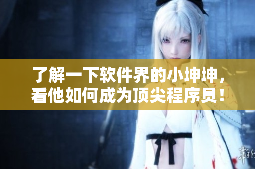 了解一下軟件界的小坤坤，看他如何成為頂尖程序員！