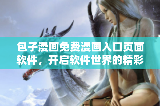 包子漫畫免費(fèi)漫畫入口頁面軟件，開啟軟件世界的精彩漫畫之旅