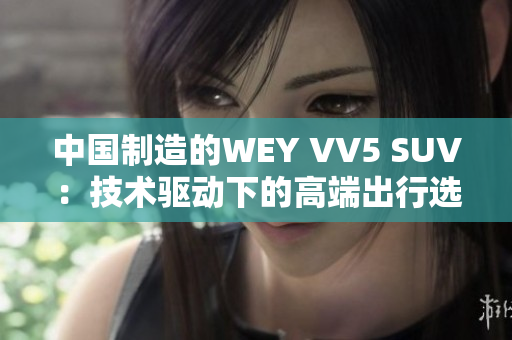 中國制造的WEY VV5 SUV：技術驅動下的高端出行選擇