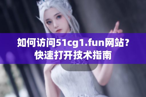 如何訪問51cg1.fun網(wǎng)站？快速打開技術(shù)指南
