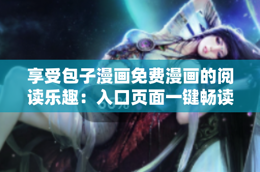 享受包子漫畫免費(fèi)漫畫的閱讀樂趣：入口頁面一鍵暢讀！