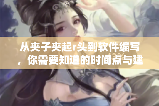從夾子夾起r頭到軟件編寫，你需要知道的時間點與建議