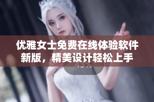 優(yōu)雅女士免費(fèi)在線體驗(yàn)軟件新版，精美設(shè)計(jì)輕松上手