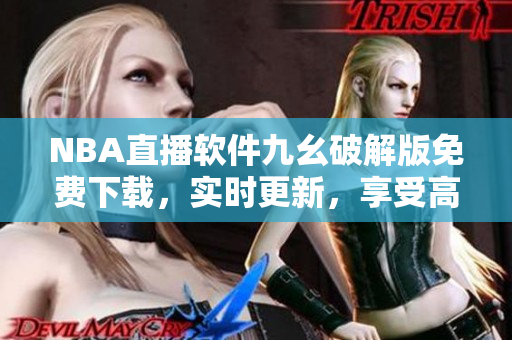 NBA直播軟件九幺破解版免費(fèi)下載，實(shí)時更新，享受高清觀賽體驗(yàn)