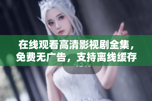 在線觀看高清影視劇全集，免費(fèi)無廣告，支持離線緩存和多平臺(tái)同步播放