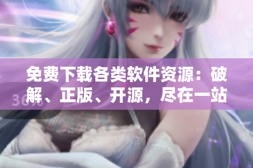 免費下載各類軟件資源：破解、正版、開源，盡在一站式平臺