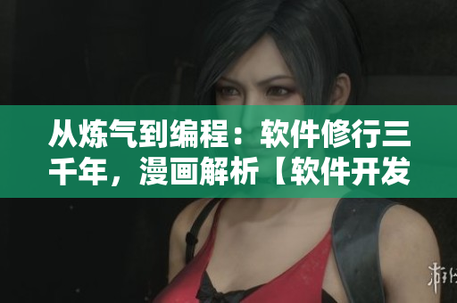 從煉氣到編程：軟件修行三千年，漫畫解析【軟件開發(fā)】