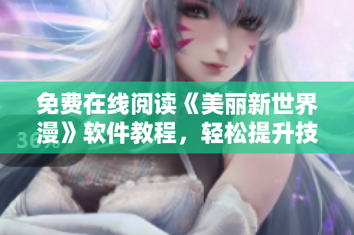 免費(fèi)在線閱讀《美麗新世界漫》軟件教程，輕松提升技能