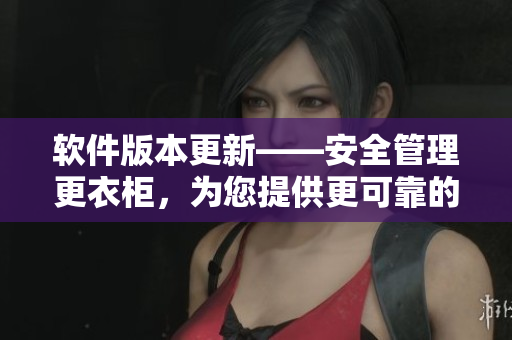 軟件版本更新——安全管理更衣柜，為您提供更可靠的私人數(shù)據(jù)存儲功能