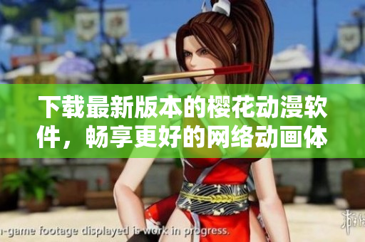 下載最新版本的櫻花動(dòng)漫軟件，暢享更好的網(wǎng)絡(luò)動(dòng)畫體驗(yàn)
