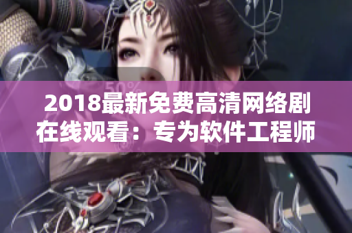 2018最新免費高清網(wǎng)絡劇在線觀看：專為軟件工程師設計的全方位視聽體驗