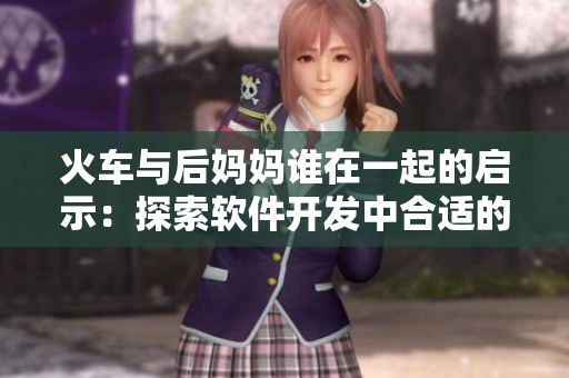 火車(chē)與后媽媽誰(shuí)在一起的啟示：探索軟件開(kāi)發(fā)中合適的團(tuán)隊(duì)合作方式