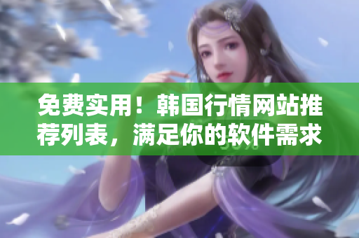 免費實用！韓國行情網(wǎng)站推薦列表，滿足你的軟件需求