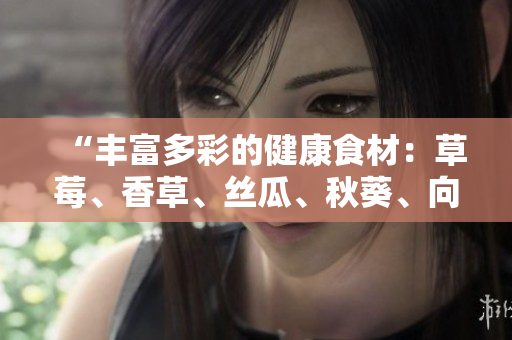 “豐富多彩的健康食材：草莓、香草、絲瓜、秋葵、向日葵和榴蓮”