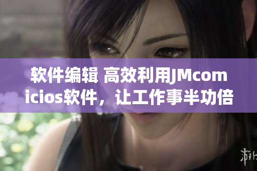軟件編輯 高效利用JMcomicios軟件，讓工作事半功倍