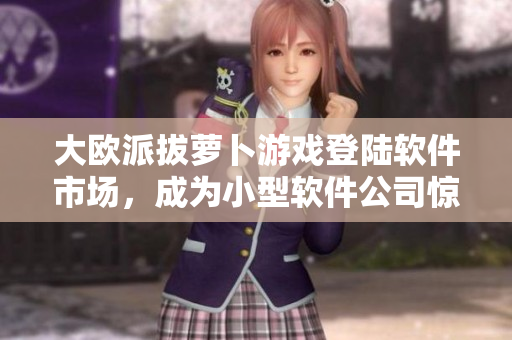 大歐派拔蘿卜游戲登陸軟件市場(chǎng)，成為小型軟件公司驚艷之作！