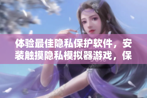 體驗(yàn)最佳隱私保護(hù)軟件，安裝觸摸隱私模擬器游戲，保護(hù)您的個(gè)人隱私安全