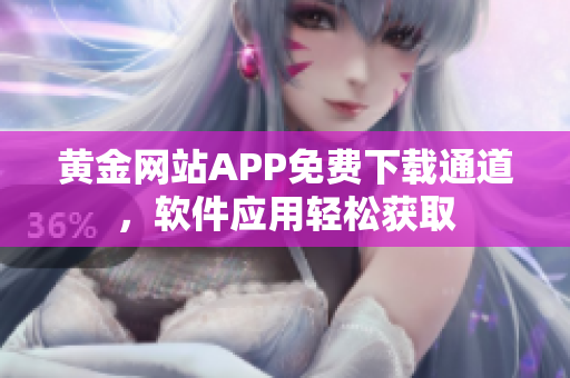 黃金網(wǎng)站APP免費(fèi)下載通道，軟件應(yīng)用輕松獲取