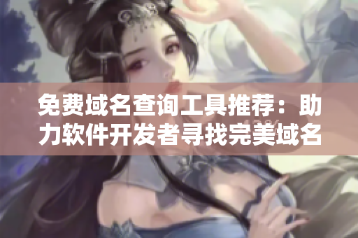 免費域名查詢工具推薦：助力軟件開發(fā)者尋找完美域名！