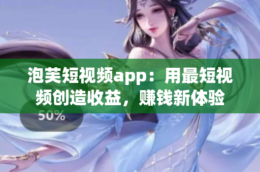 泡芙短視頻app：用最短視頻創(chuàng)造收益，賺錢新體驗
