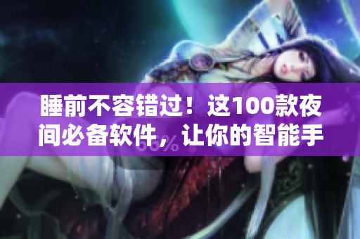 睡前不容錯過！這100款夜間必備軟件，讓你的智能手機釋放更多潛力