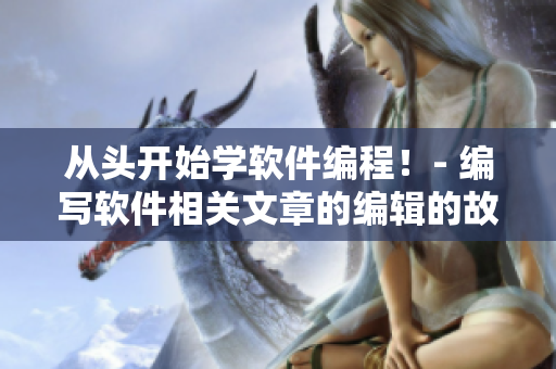 從頭開始學(xué)軟件編程！- 編寫軟件相關(guān)文章的編輯的故事