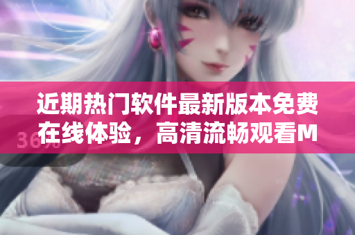 近期熱門軟件最新版本免費在線體驗，高清流暢觀看MV推薦