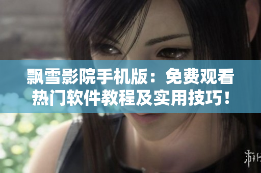 飄雪影院手機(jī)版：免費(fèi)觀看熱門(mén)軟件教程及實(shí)用技巧！