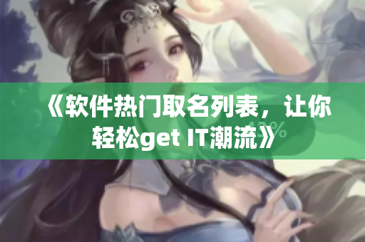 《軟件熱門取名列表，讓你輕松get IT潮流》