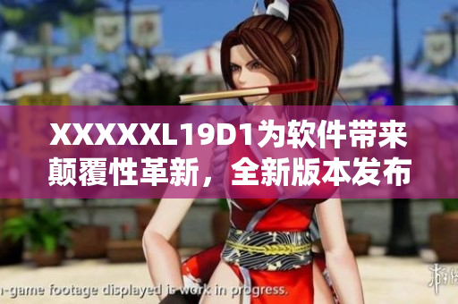 XXXXXL19D1為軟件帶來(lái)顛覆性革新，全新版本發(fā)布解鎖更多功能