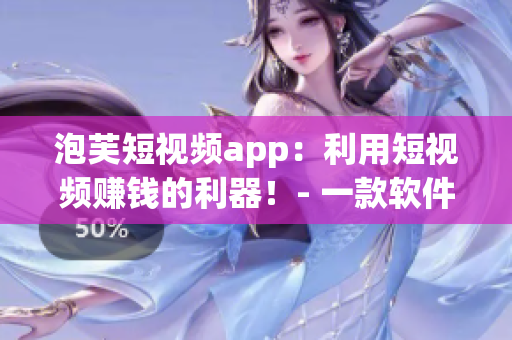 泡芙短視頻app：利用短視頻賺錢的利器！- 一款軟件編輯推薦
