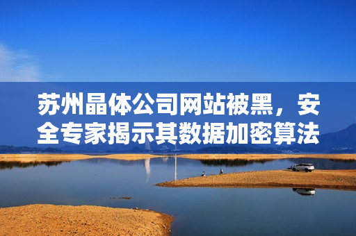 蘇州晶體公司網(wǎng)站被黑，安全專家揭示其數(shù)據(jù)加密算法存在漏洞