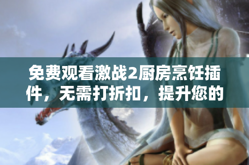 免費觀看激戰(zhàn)2廚房烹飪插件，無需打折扣，提升您的烹飪技能！