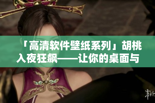 「高清軟件壁紙系列」胡桃入夜狂飆——讓你的桌面與軟件一同狂飆！