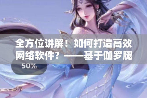 全方位講解！如何打造高效網(wǎng)絡(luò)軟件？——基于伽羅腿法教學(xué)視頻的啟示